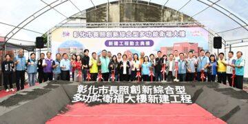 全齡照顧再升級 彰化市長照創新多功能衛福大樓新建工程動土